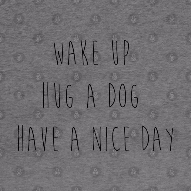 Wake up. Hug a dog. Have a nice day. by Kobi